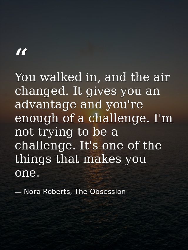 You walked in, and the air changed. It gives you an advantage and you're enough of a challenge. I'm not trying to be a c — Nora Roberts, The Obsession