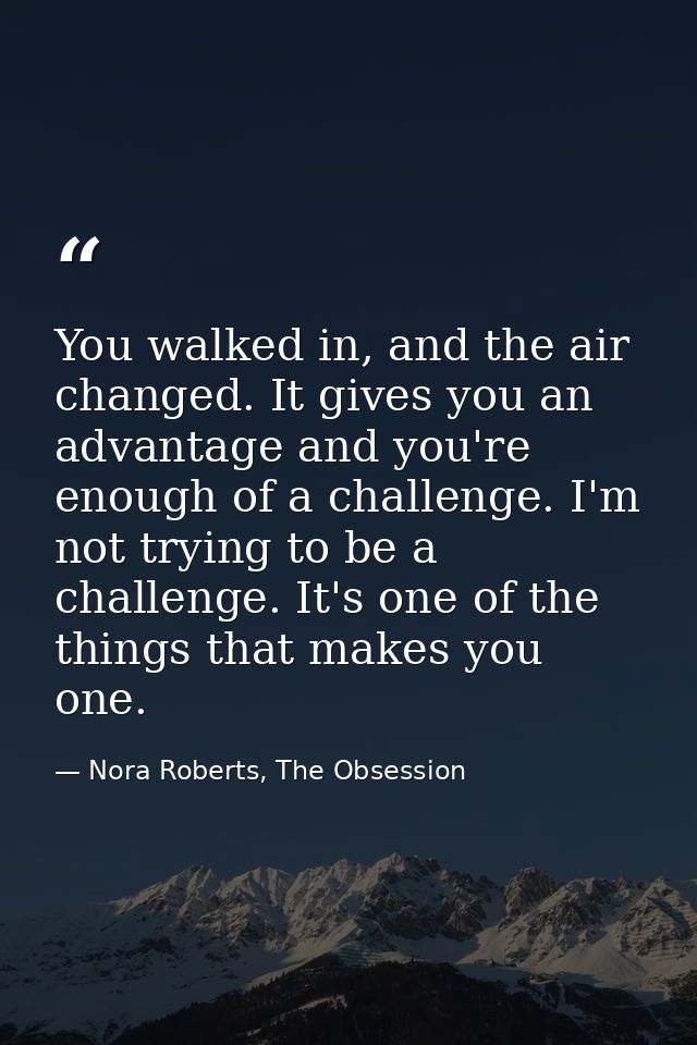 You walked in, and the air changed. It gives you an advantage and you're enough of a challenge. I'm not trying to be a c — Nora Roberts, The Obsession