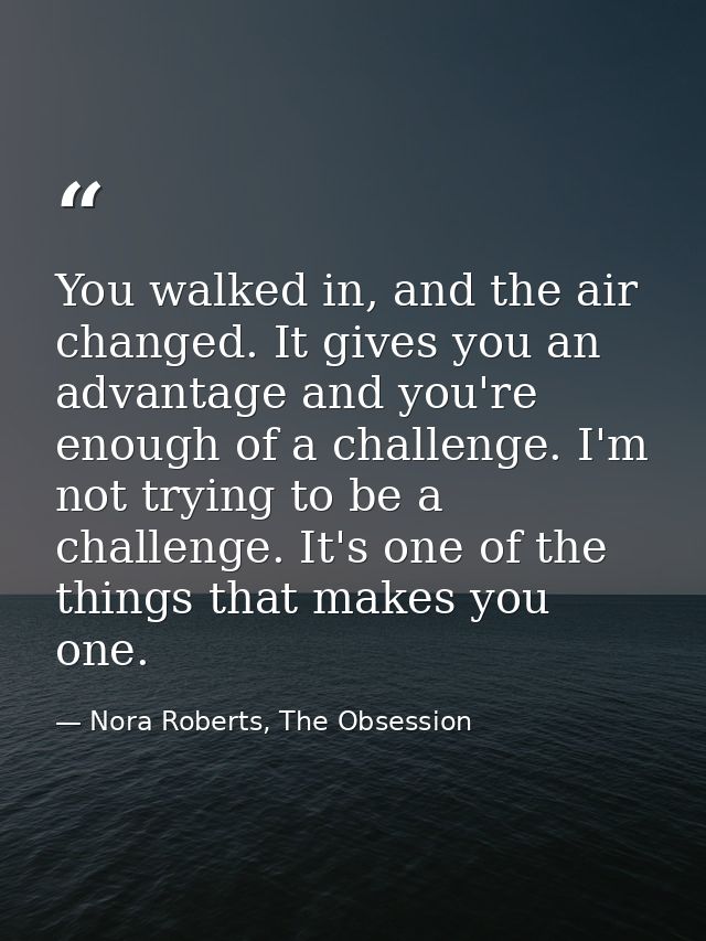 You walked in, and the air changed. It gives you an advantage and you're enough of a challenge. I'm not trying to be a c — Nora Roberts, The Obsession