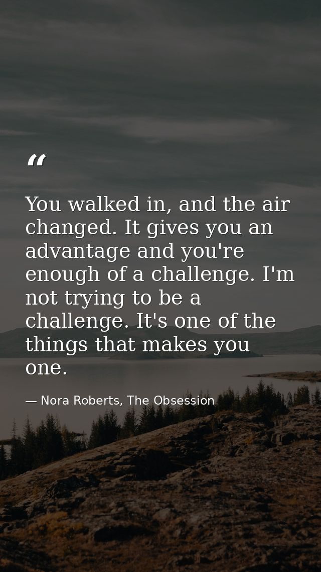 You walked in, and the air changed. It gives you an advantage and you're enough of a challenge. I'm not trying to be a c — Nora Roberts, The Obsession