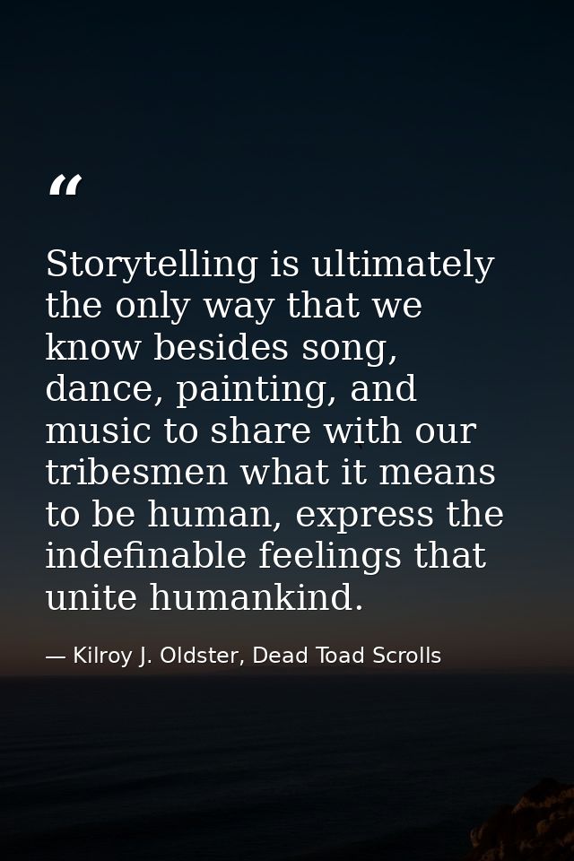 Storytelling is ultimately the only way that we know besides song, dance, painting, and music to share with our tribesme — Kilroy J. Oldster, Dead Toad Scrolls