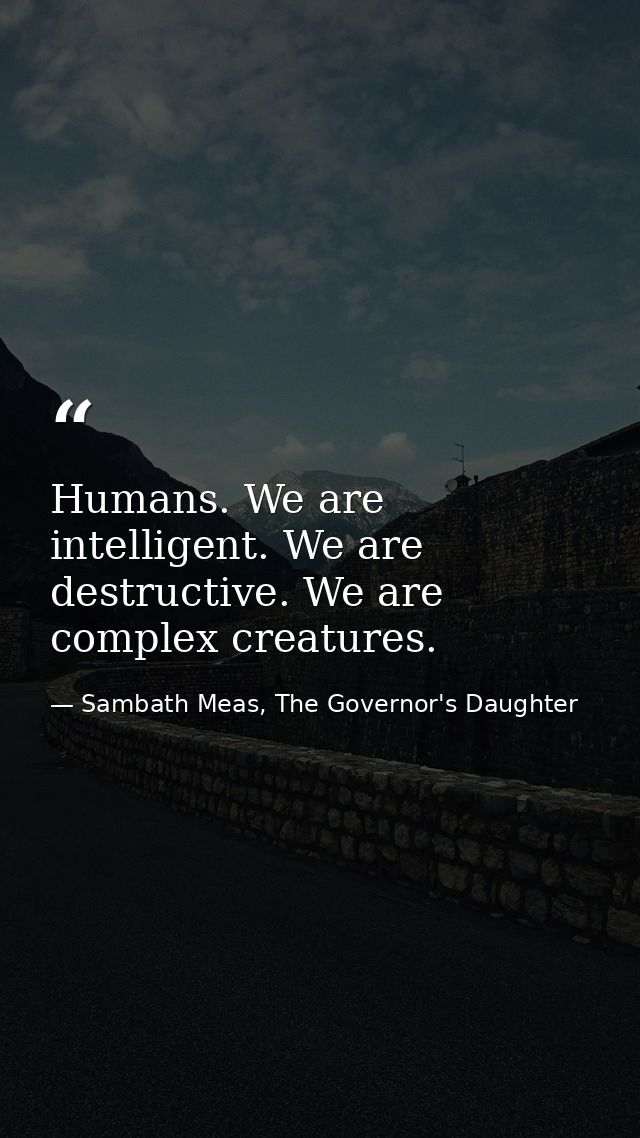 Humans. We are intelligent. We are destructive. We are complex creatures. — Sambath Meas, The Governor's Daughter