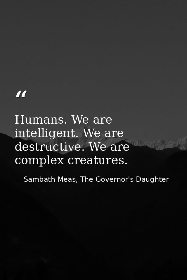 Humans. We are intelligent. We are destructive. We are complex creatures. — Sambath Meas, The Governor's Daughter