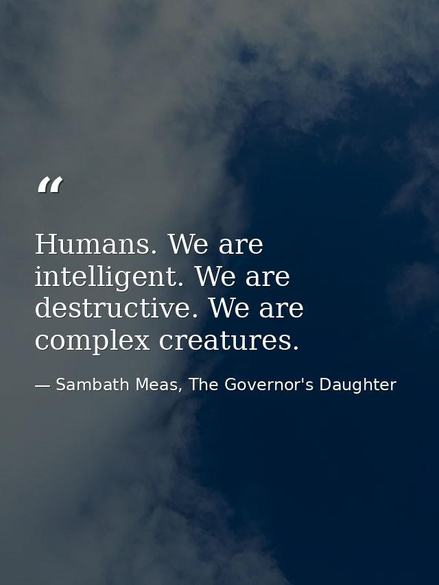 Humans. We are intelligent. We are destructive. We are complex creatures. — Sambath Meas, The Governor's Daughter