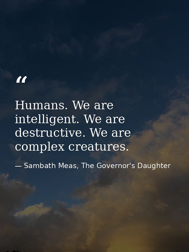 Humans. We are intelligent. We are destructive. We are complex creatures. — Sambath Meas, The Governor's Daughter