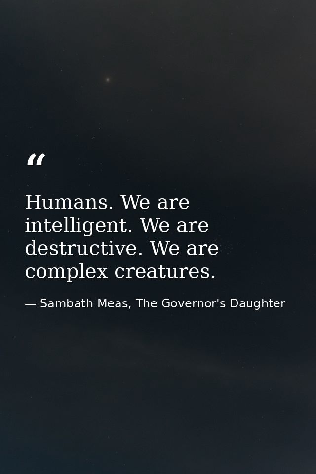Humans. We are intelligent. We are destructive. We are complex creatures. — Sambath Meas, The Governor's Daughter