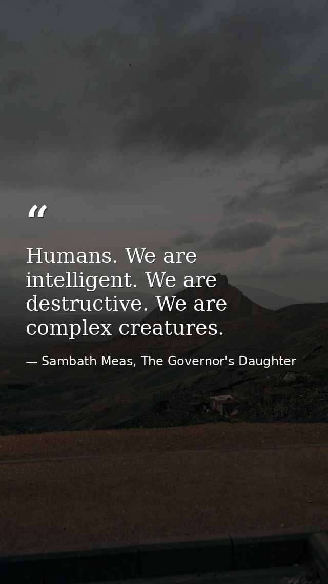 Humans. We are intelligent. We are destructive. We are complex creatures. — Sambath Meas, The Governor's Daughter