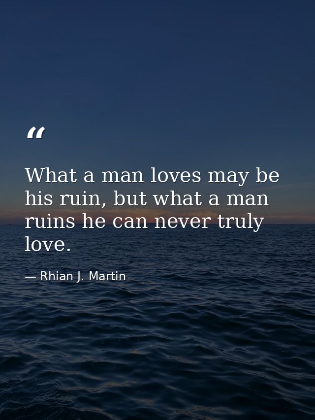 What a man loves may be his ruin, but what a man ruins he can never truly love. — Rhian J. Martin