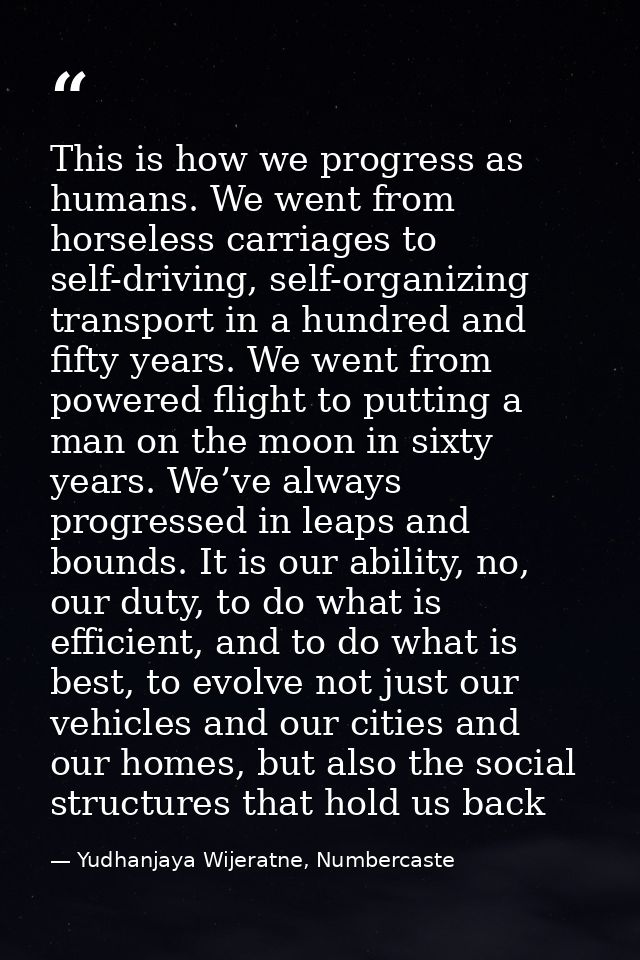 This is how we progress as humans. We went from horseless carriages to self-driving, self-organizing transport in a hund — Yudhanjaya Wijeratne, Numbercaste