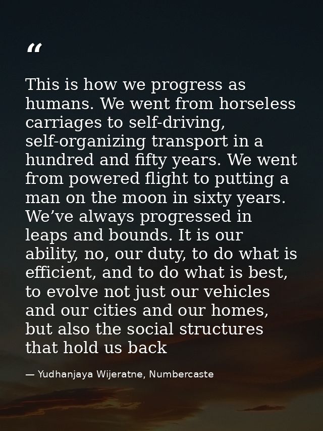 This is how we progress as humans. We went from horseless carriages to self-driving, self-organizing transport in a hund — Yudhanjaya Wijeratne, Numbercaste