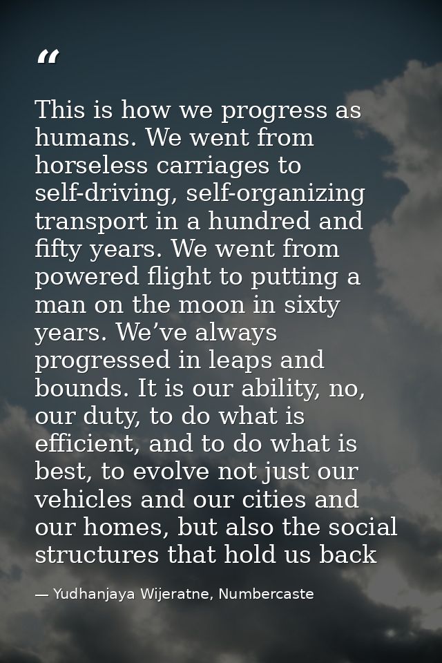 This is how we progress as humans. We went from horseless carriages to self-driving, self-organizing transport in a hund — Yudhanjaya Wijeratne, Numbercaste