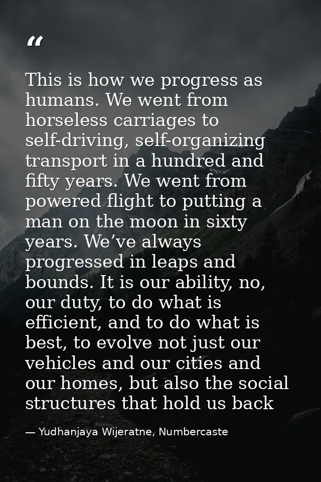 This is how we progress as humans. We went from horseless carriages to self-driving, self-organizing transport in a hund — Yudhanjaya Wijeratne, Numbercaste
