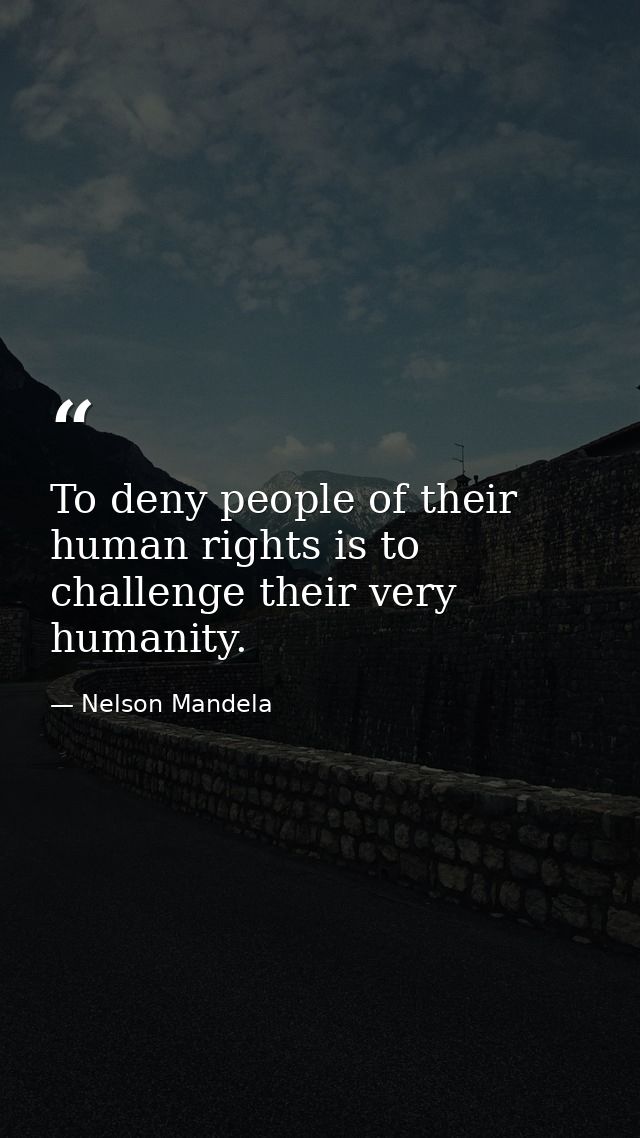 To deny people of their human rights is to challenge their very humanity. — Nelson Mandela