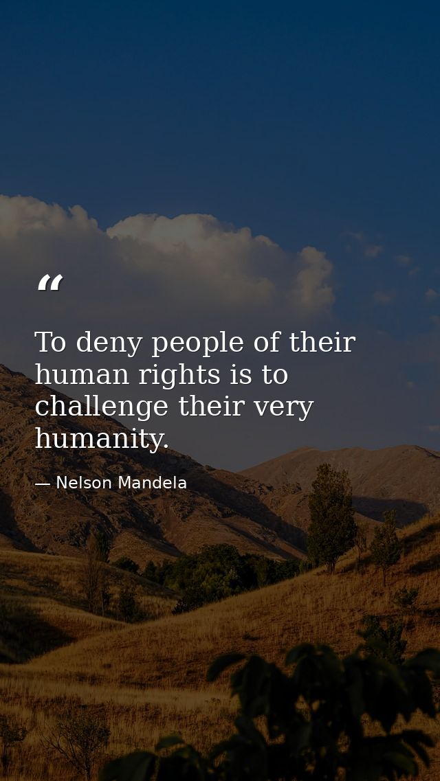 To deny people of their human rights is to challenge their very humanity. — Nelson Mandela