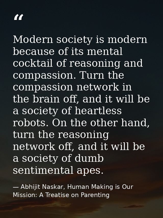 Modern society is modern because of its mental cocktail of reasoning and compassion. Turn the compassion network in the  — Abhijit Naskar, Human Making is Our Mission: A Treatise on Parenting