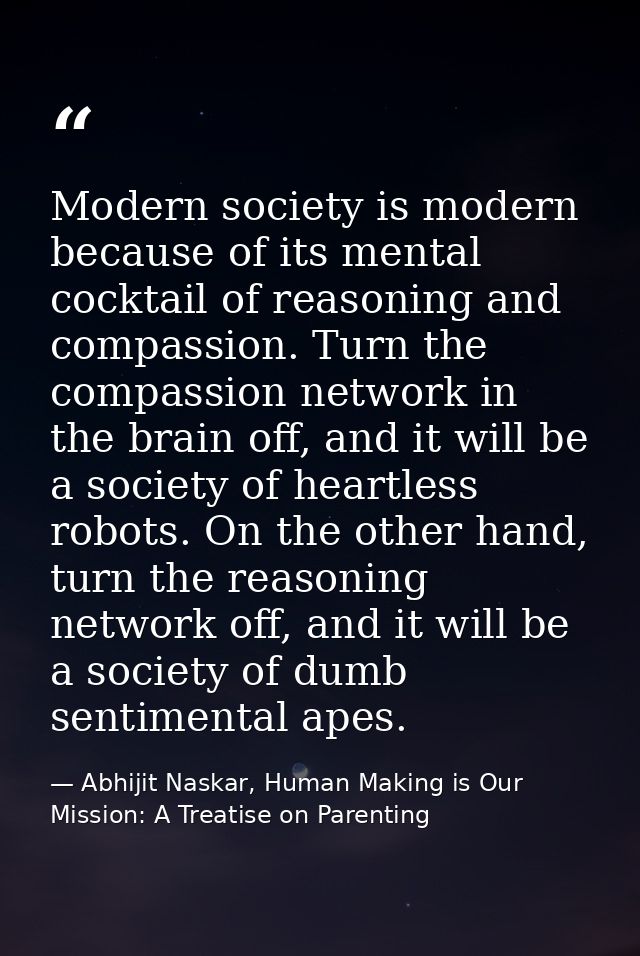 Modern society is modern because of its mental cocktail of reasoning and compassion. Turn the compassion network in the  — Abhijit Naskar, Human Making is Our Mission: A Treatise on Parenting