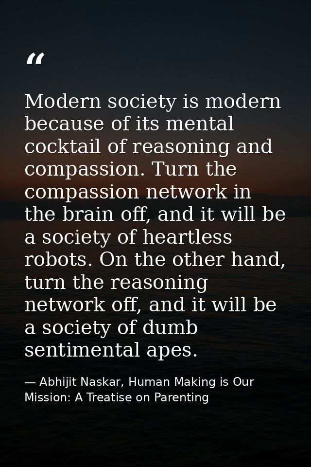 Modern society is modern because of its mental cocktail of reasoning and compassion. Turn the compassion network in the  — Abhijit Naskar, Human Making is Our Mission: A Treatise on Parenting