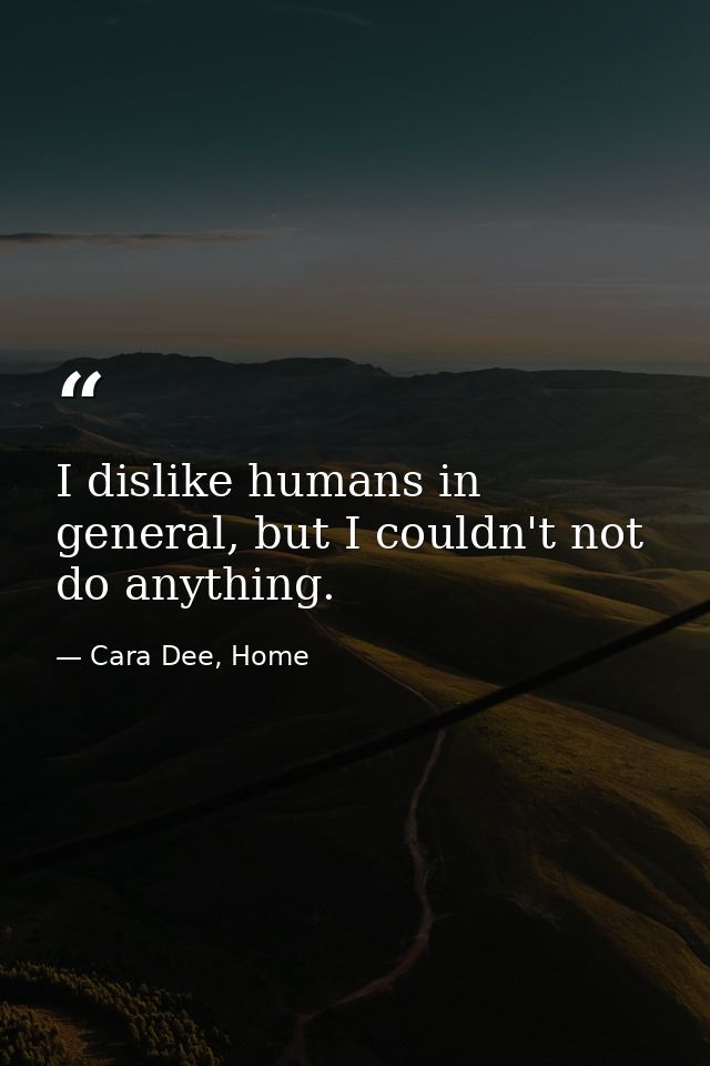 I dislike humans in general, but I couldn't not do anything. — Cara Dee, Home