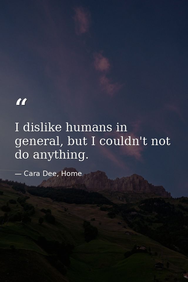 I dislike humans in general, but I couldn't not do anything. — Cara Dee, Home