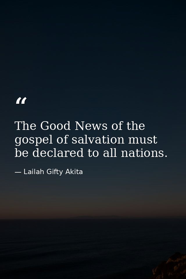 The Good News of the gospel of salvation must be declared to all nations. — Lailah Gifty Akita