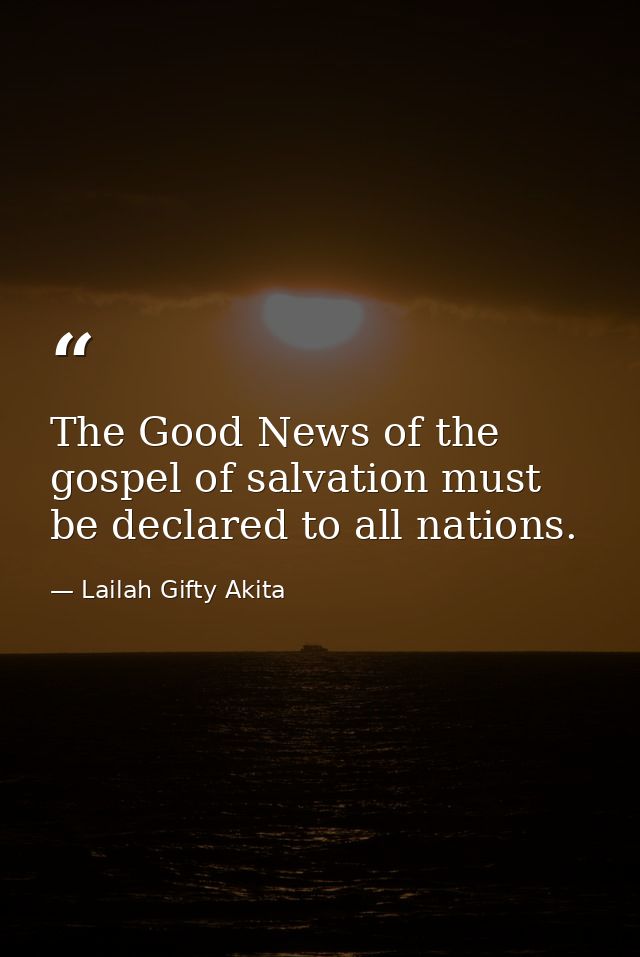 The Good News of the gospel of salvation must be declared to all nations. — Lailah Gifty Akita