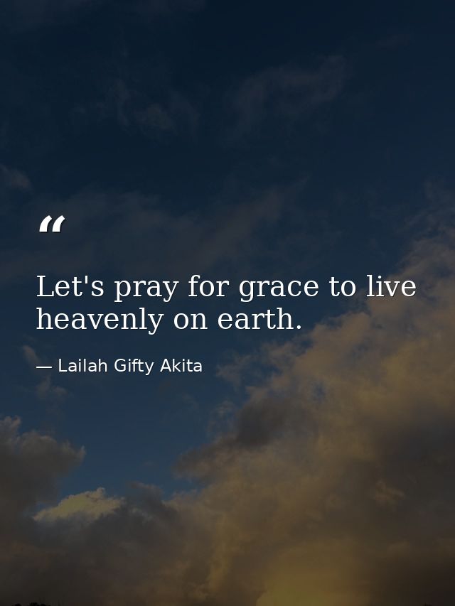 Let's pray for grace to live heavenly on earth. — Lailah Gifty Akita