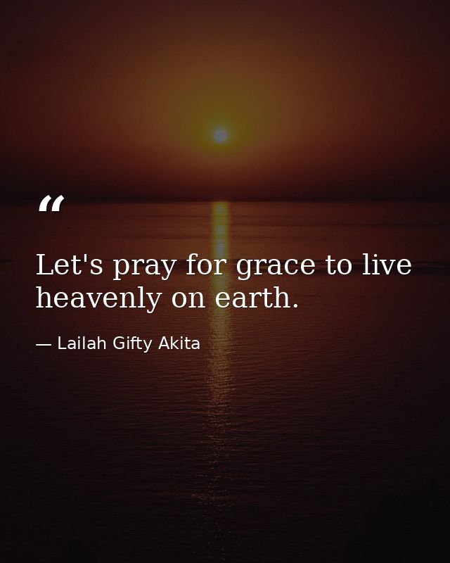 Let's pray for grace to live heavenly on earth. — Lailah Gifty Akita