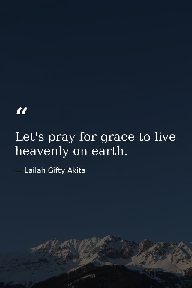 Let's pray for grace to live heavenly on earth. — Lailah Gifty Akita