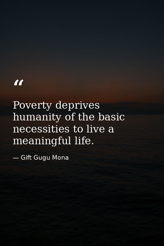 Poverty deprives humanity of the basic necessities to live a meaningful life. — Gift Gugu Mona