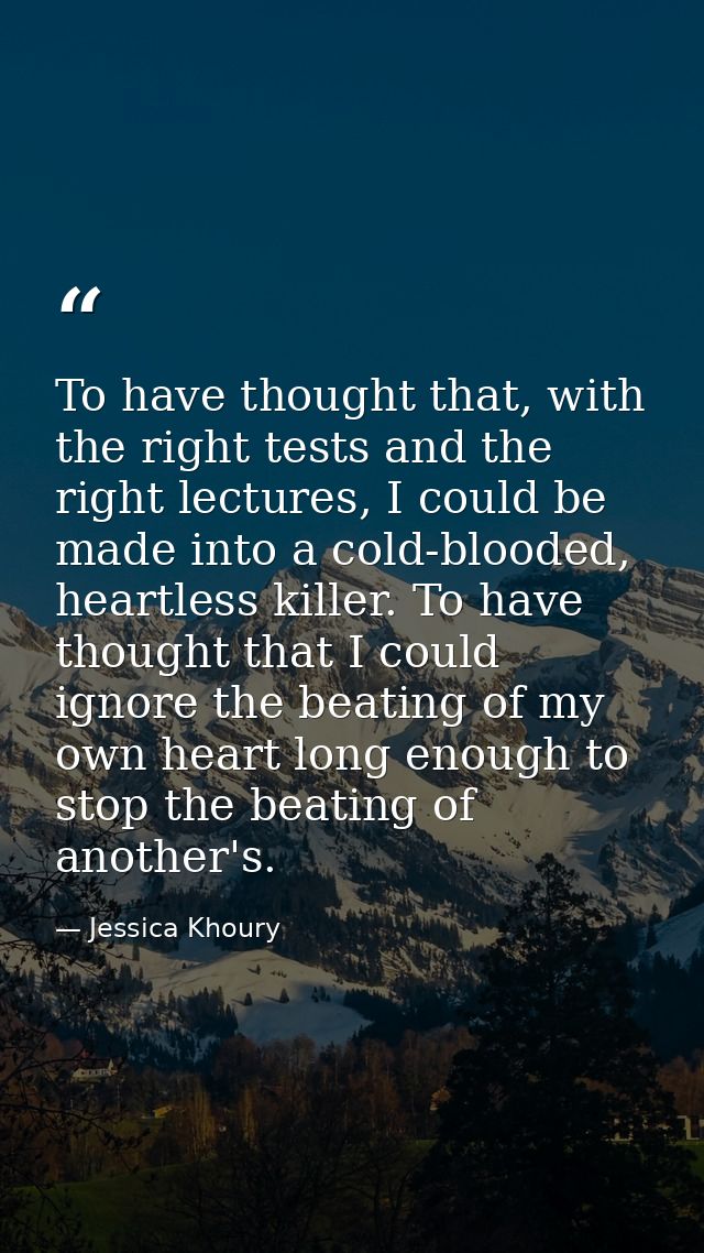 To have thought that, with the right tests and the right lectures, I could be made into a cold-blooded, heartless killer — Jessica Khoury