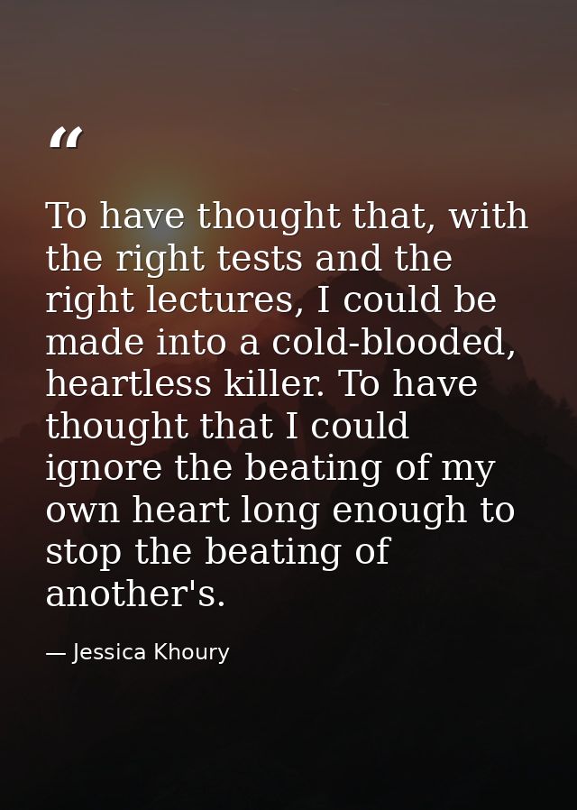 To have thought that, with the right tests and the right lectures, I could be made into a cold-blooded, heartless killer — Jessica Khoury