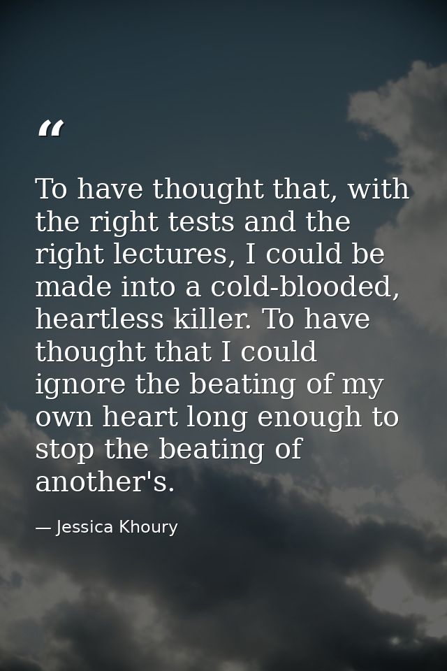 To have thought that, with the right tests and the right lectures, I could be made into a cold-blooded, heartless killer — Jessica Khoury