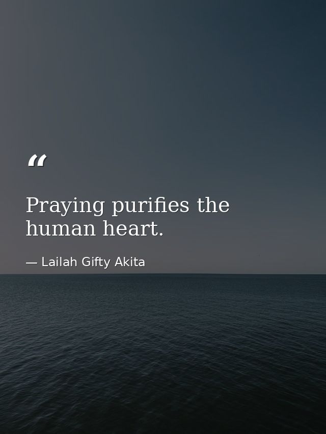 Praying purifies the human heart. — Lailah Gifty Akita