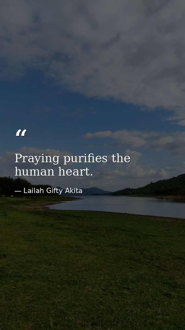 Praying purifies the human heart. — Lailah Gifty Akita