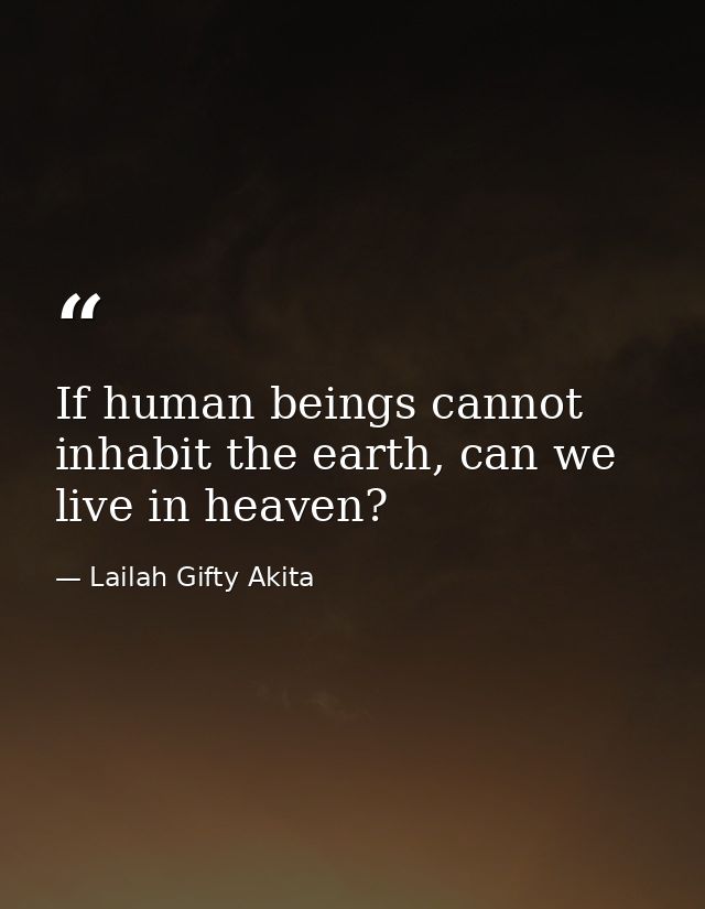 If human beings cannot inhabit the earth, can we live in heaven? — Lailah Gifty Akita