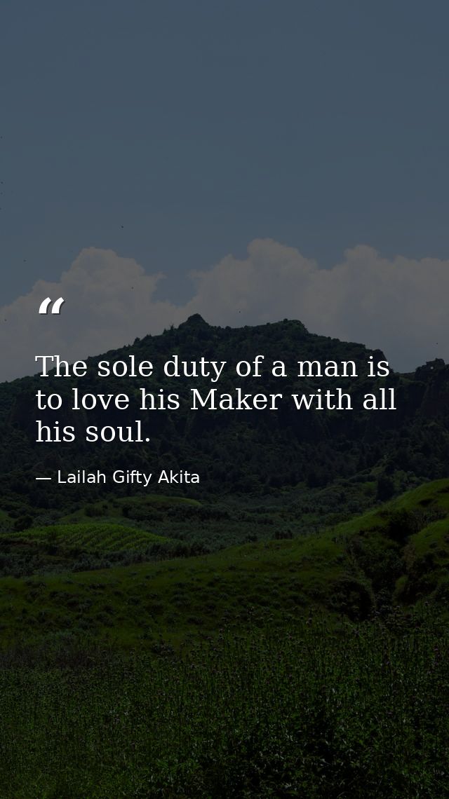 The sole duty of a man is to love his Maker with all his soul. — Lailah Gifty Akita