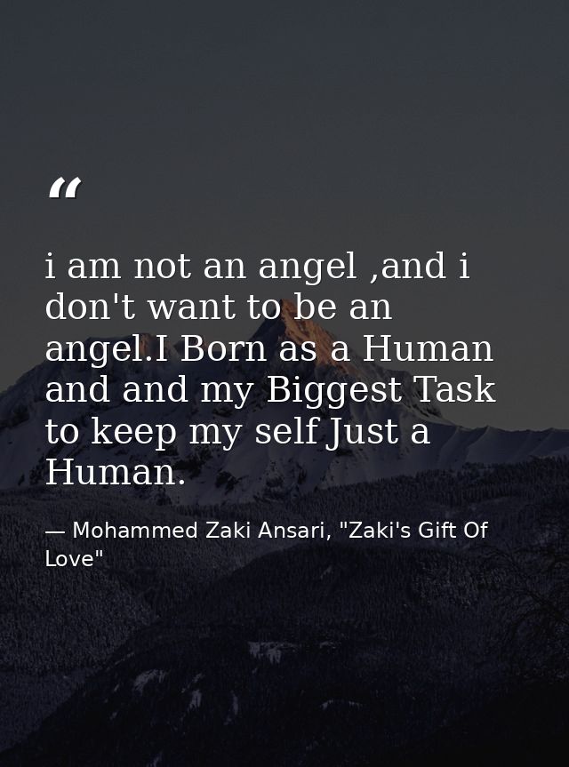 i am not an angel ,and i don't want to be an angel.I Born as a Human and and my Biggest Task to keep my self Just a Huma — Mohammed Zaki Ansari, "Zaki's Gift Of Love"