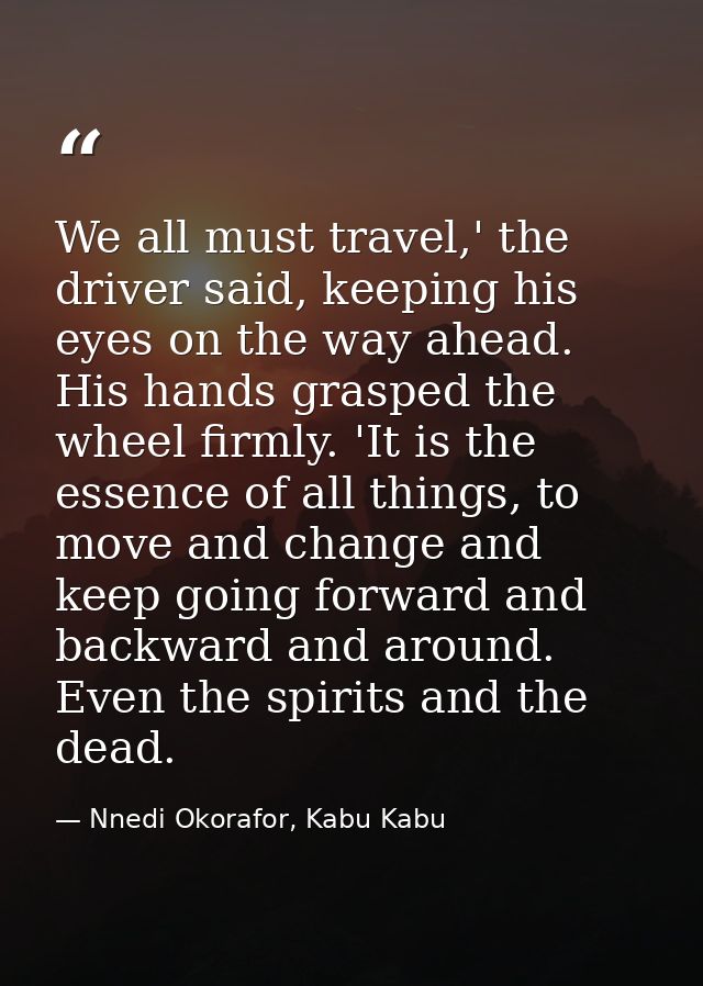We all must travel,' the driver said, keeping his eyes on the way ahead. His hands grasped the wheel firmly. 'It is the  — Nnedi Okorafor, Kabu Kabu
