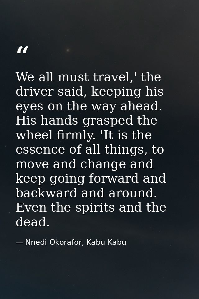 We all must travel,' the driver said, keeping his eyes on the way ahead. His hands grasped the wheel firmly. 'It is the  — Nnedi Okorafor, Kabu Kabu
