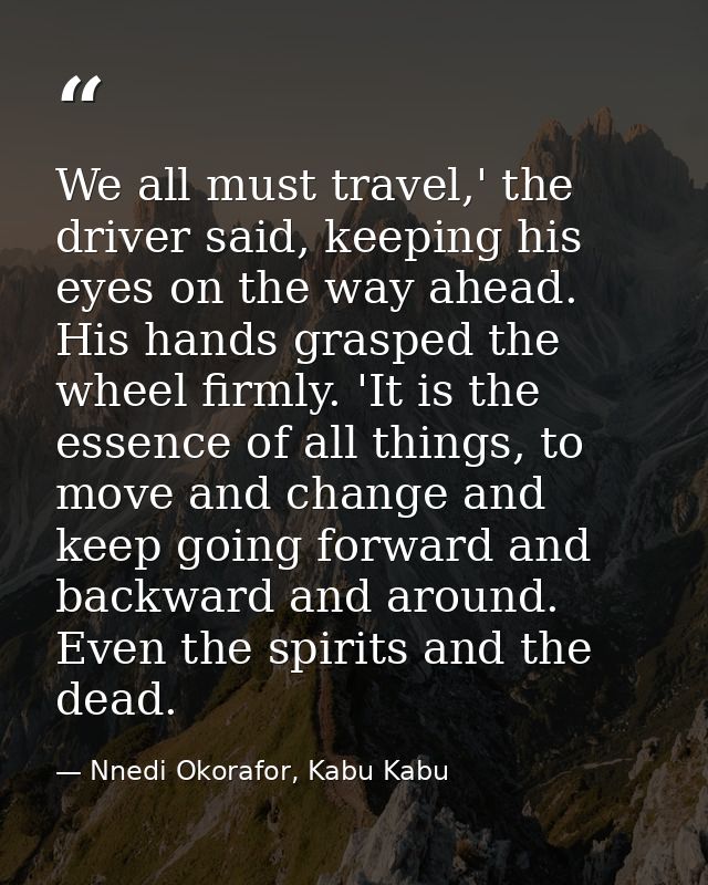 We all must travel,' the driver said, keeping his eyes on the way ahead. His hands grasped the wheel firmly. 'It is the  — Nnedi Okorafor, Kabu Kabu