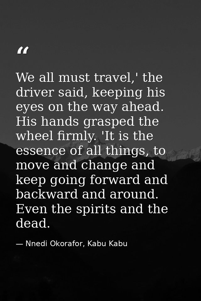 We all must travel,' the driver said, keeping his eyes on the way ahead. His hands grasped the wheel firmly. 'It is the  — Nnedi Okorafor, Kabu Kabu