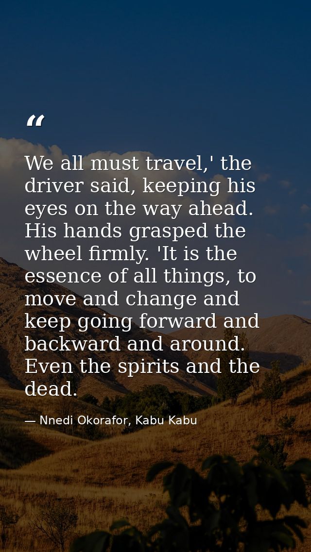 We all must travel,' the driver said, keeping his eyes on the way ahead. His hands grasped the wheel firmly. 'It is the  — Nnedi Okorafor, Kabu Kabu