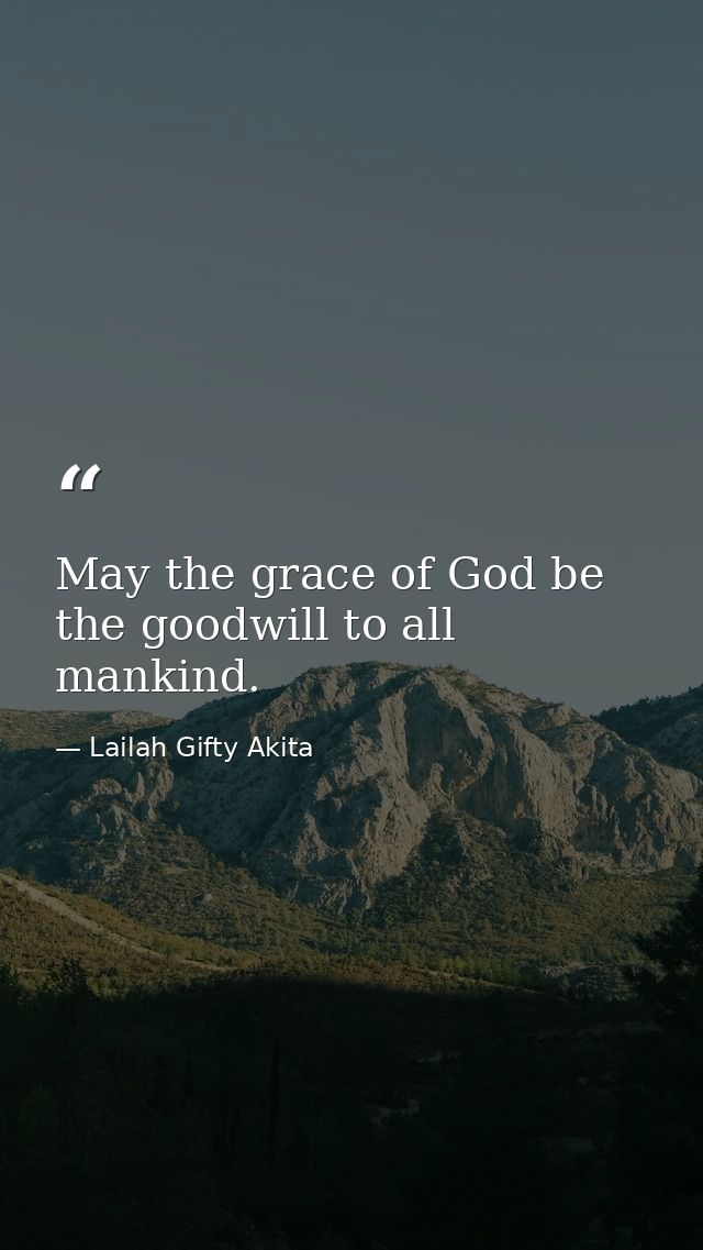 May the grace of God be the goodwill to all mankind. — Lailah Gifty Akita