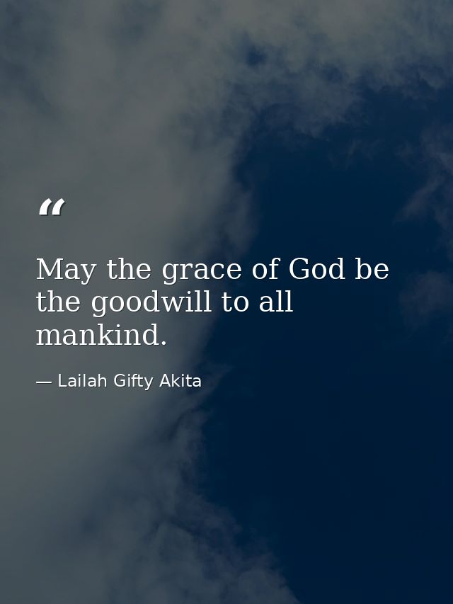 May the grace of God be the goodwill to all mankind. — Lailah Gifty Akita