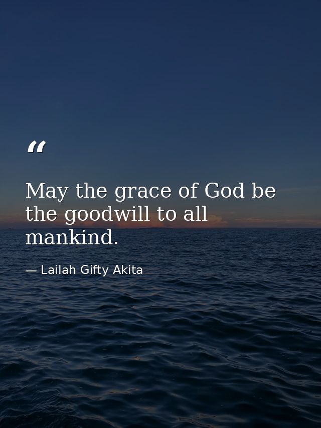 May the grace of God be the goodwill to all mankind. — Lailah Gifty Akita