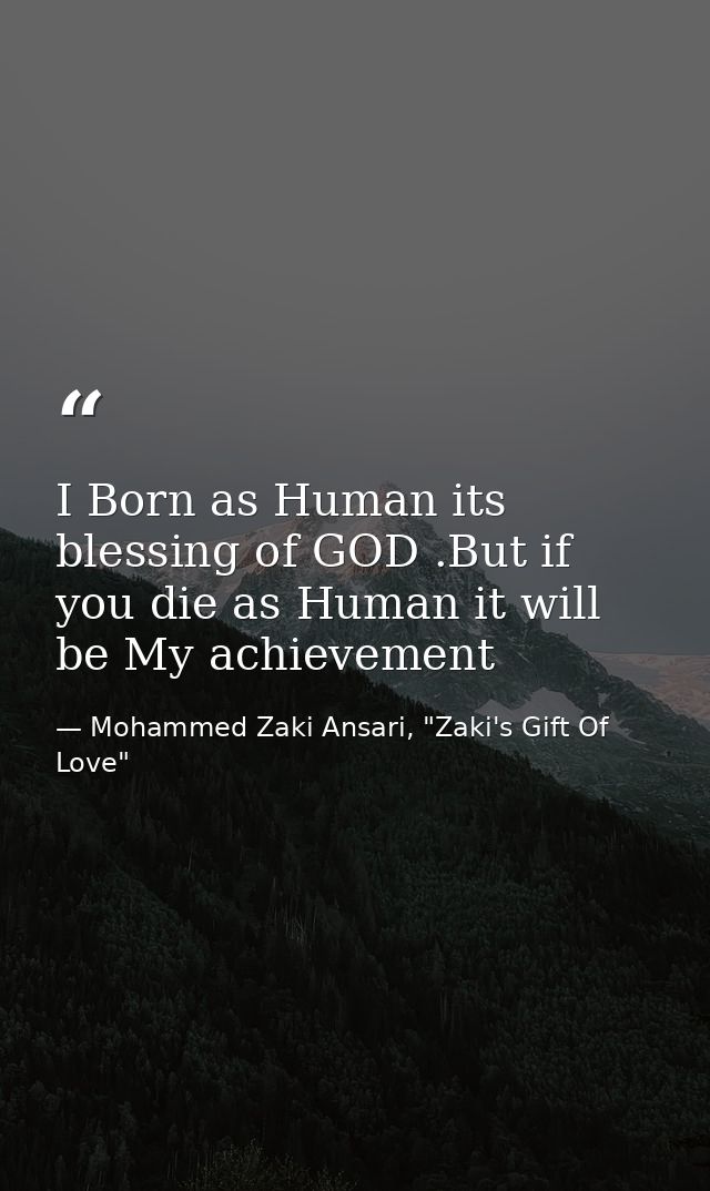 I Born as Human its blessing of GOD .But if you die as Human it will be My achievement — Mohammed Zaki Ansari, "Zaki's Gift Of Love"