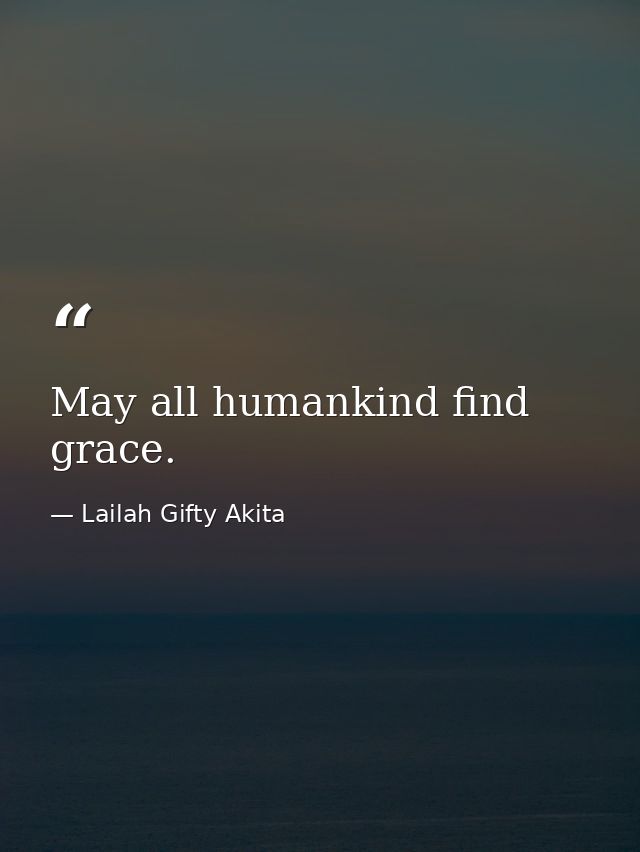 May all humankind find grace. — Lailah Gifty Akita
