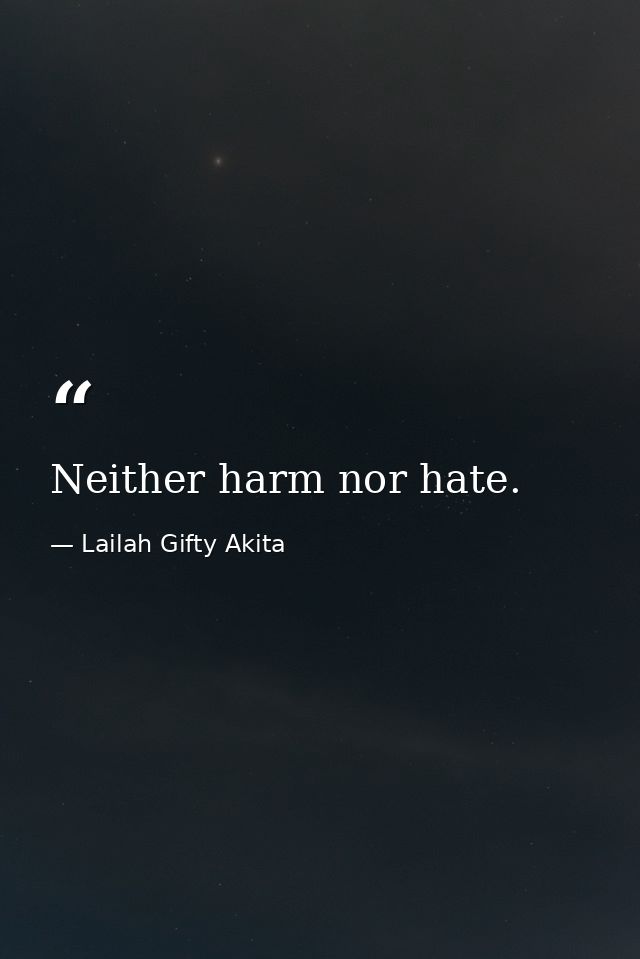 Neither harm nor hate. — Lailah Gifty Akita