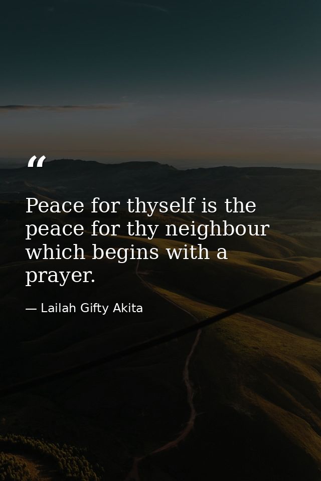 Peace for thyself is the peace for thy neighbour which begins with a prayer. — Lailah Gifty Akita