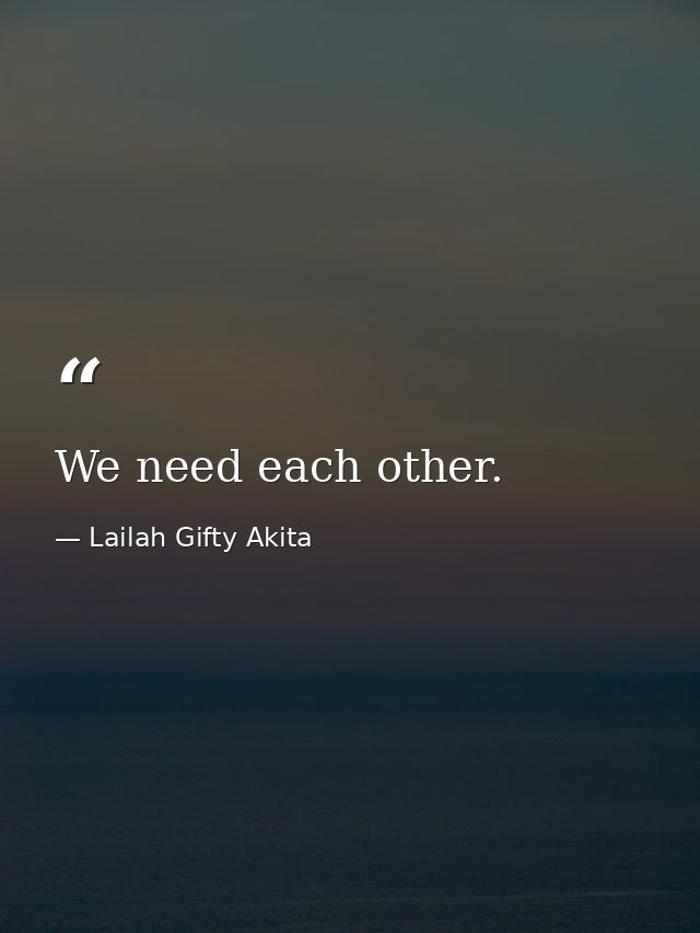 We need each other. — Lailah Gifty Akita